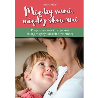 Między nami, między słowami Rozpoznawanie i nazywanie relacji międzyludzkich i emocji Renata Malek