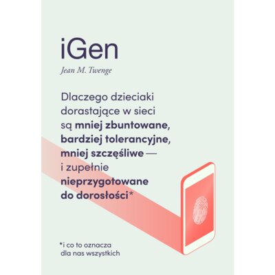 IGen. Dlaczego dzieciaki dorastające w sieci są mniej zbuntowane, bardziej tolerancyjne, mniej szczęśliwe i zupełnie nieprzygotowane do dorosłości - i co to oznacza dla nas wszystkich Jean Marie Twenge