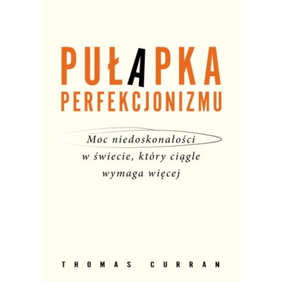 Pułapka perfekcjonizmu. Moc niedoskonałości w świecie, który ciągle wymaga więcej Thomas Curran