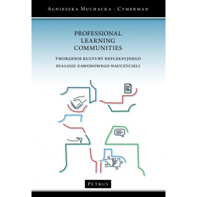 Professional Learning Communities. Tworzenie kultury refleksyjnego dialogu zawodowego nauczycieli Agnieszka Muchacka-Cymerman