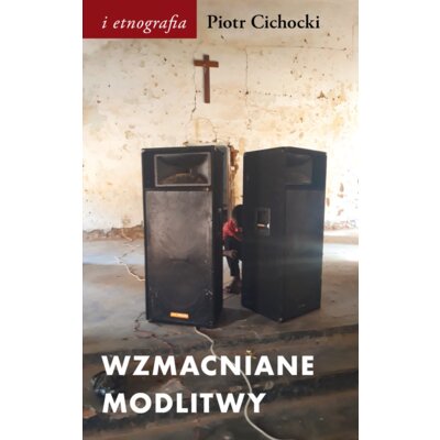 Wzmacniane modlitwy. Dźwięk w społeczno-duchowych światach postkolonii Piotr Cichocki
