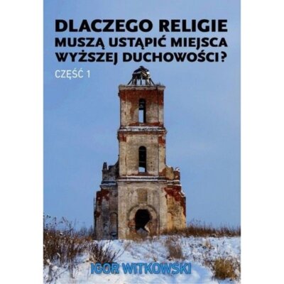 Dlaczego religie muszą ustąpić miejsca wyższej duchowości. Część 1 Igor Witkowski