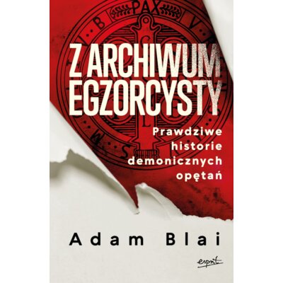 Z archiwum egzorcysty. Prawdziwe historie demonicznych opętań Adam Blai