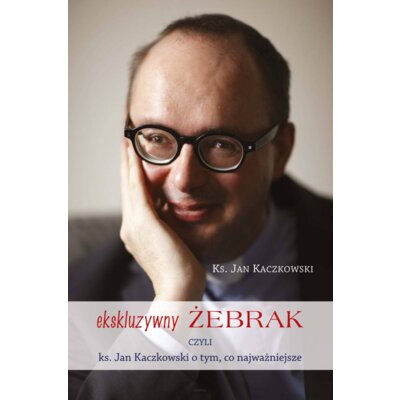 Ekskluzywny żebrak czyli ks. Jan Kaczkowski o tym, co najważniejsze Jan Kaczkowski