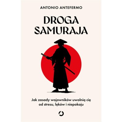 Droga samuraja. Jak zasady wojowników uwolnią cię od stresu, lęków i niepokoju Antonio Antefermo