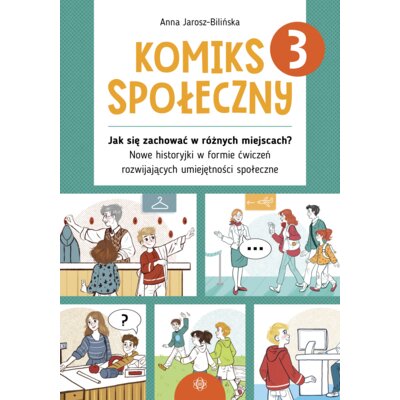Komiks społeczny 3 Jak się zachować w różnych miejscach? Nowe historyjki w formie ćwiczeń rozwijających umiejętności społeczne Anna Jarosz-Bilińska