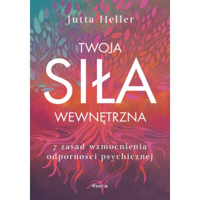Twoja siła wewnętrzna 7 zasad wzmocnienia odści psychicznej Jutta Heller