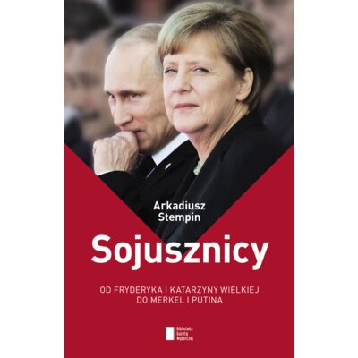 Sojusznicy. Od Fryderyka i Katarzyny Wielkiej do Merkel i Putina Arkadiusz Stempin