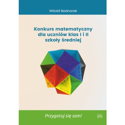 Konkurs matematyczny dla uczniów klas 1 i 2 szkoły średniej. Przygotuj się sam! Witold Bednarek