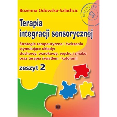 Terapia integracji sensorycznej Zeszyt 2. Strategie terapeutyczne i ćwiczenia stymulujące układy: słuchowy, wzrokowy, węchu i smaku oraz terapia światłem i kolorami Bożenna Odowska-Szlachcic