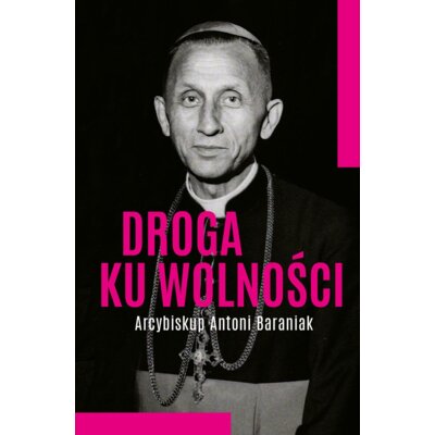 Droga ku wolności. Arcybiskup Antoni Baraniak