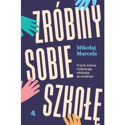 Zróbmy sobie szkołę. O tych, którzy rozkręcają edukację po swojemu Mikołaj Marcela