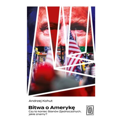 Bitwa o Amerykę. Czy to koniec Stanów Zjednoczonych, jakie znamy? Andrzej Kohut
