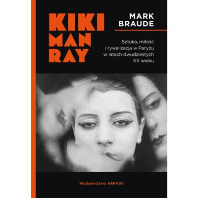 Kiki Man Ray. Sztuka, miłość i rywalizacja w Paryżu w latach dwudziestych XX wieku Mark Braude