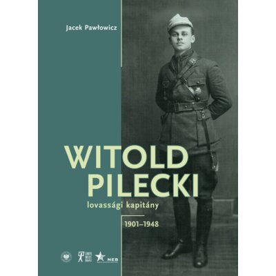 Witold Pilecki lovassági kapitány 1901–1948 Jacek Pawłowicz