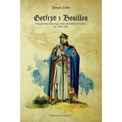 Gotfryd z Bouillon. Książę Dolnej Lotaryngii. Władca łacińskiej Jerozolimy ok 1060-1100 Simon John