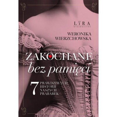 Zakochane bez pamięci. Siedem prawdziwych historii naszych prababek Weronika Wierzchowska