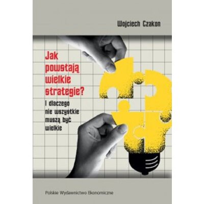 Jak powstają wielkie strategie? I dlaczego nie wszystkie muszą być wielkie Wojciech Czakon
