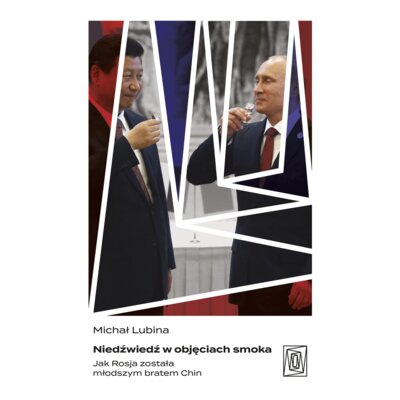 Niedźwiedź w objęciach smoka. Jak Rosja została młodszym bratem Chin Michał Lubina