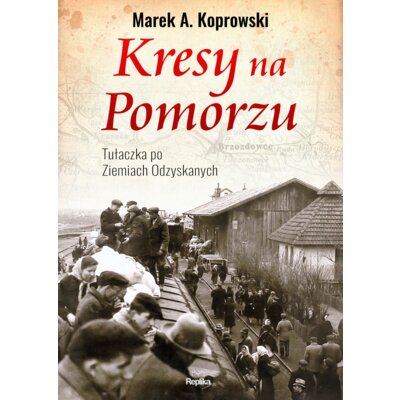 Kresy na pomorzu tułaczka pod ziemiach odzyskanych Marek A. Koprowski