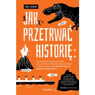 Jak przetrwać historię: prześcignąć żarłocznego tyranozaura, uciec z płonących Pompejów, wyjść suchą stopą z Titanica i przeżyć resztę najtragiczniejszych katastrof w dziejach świata Cody Cassidy