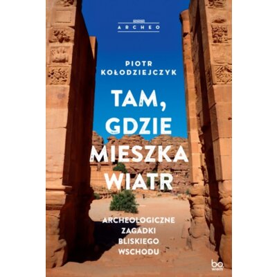 Tam, gdzie mieszka wiatr. Archeologiczne zagadki Bliskiego Wschodu Piotr Kołodziejczyk