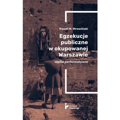 Egzekucje publiczne w okupowanej Warszawie Ujęcie performatywne Paweł M Mrowiński
