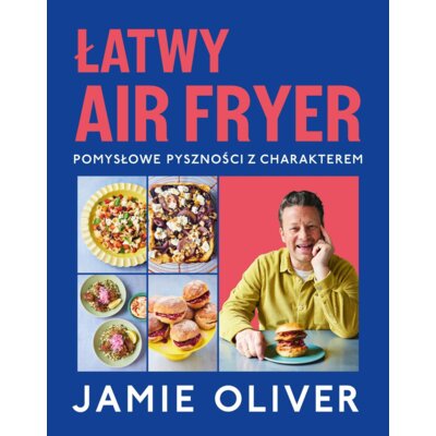 Łatwy air fryer. Pomysłowe pyszności z charakterem Jamie Oliver