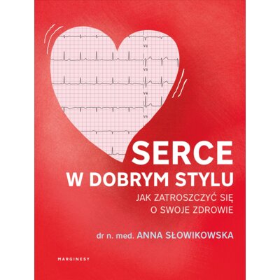 Serce w dobrym stylu. Jak świadomie zarządzać własnym zdrowiem Anna Słowikowska