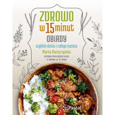 Zdrowo w 15 minut. Obiady. Szybkie dania z całego świata Marta Maciurzyńska