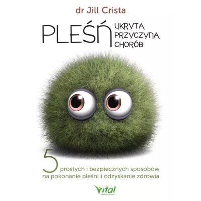 Pleśń – ukryta przyczyna chorób. 5 prostych i bezpiecznych sposobów na pokonanie pleśni i odzyskanie zdrowia Jill Crista