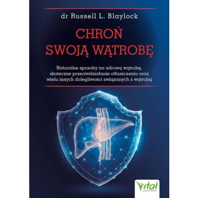 Chroń swoją wątrobę. Naturalne sposoby na zdrową wątrobę, skuteczne przeciwdziałanie otłuszczeniu oraz wielu innych dolegliwości związanych z wątrobą Russell L. Blaylock