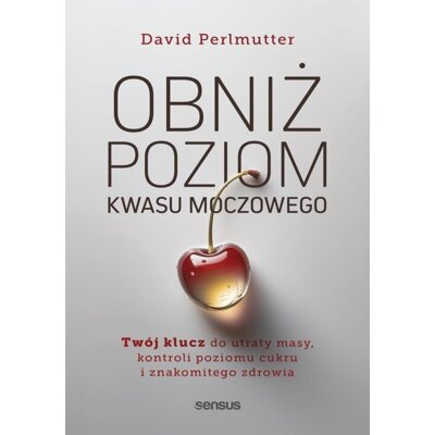 Obniż poziom kwasu moczowego. Twój klucz do utraty masy, kontroli poziomu cukru i znakomitego zdrowi David Perlmutter