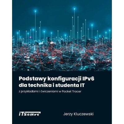 Podstawy konfiguracji IPv6 dla technika i studenta IT z przykładami i ćwiczeniami w Packet Tracer Jerzy Kluczewski