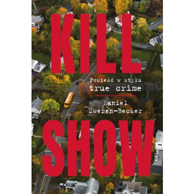 Kill Show. Powieść w stylu true crim Daniel Sweren-Becker