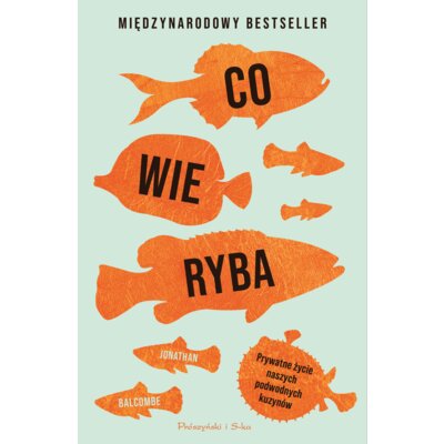 Co wie ryba. Prywatne życie naszych podwodnych kuzynów Jonathan Balcombe