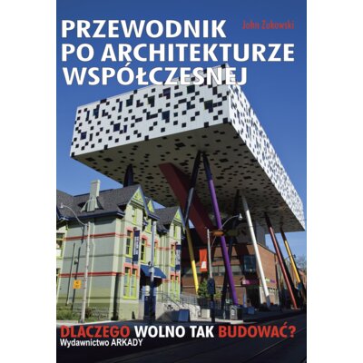 Przewodnik po architekturze współczesnej. Dlaczego wolno tak budować? John Zukowsky
