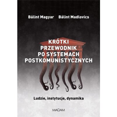 Krótki przewodnik po systemach postkomunistycznych. Ludzie, instytucje, dynamika Balint Magyar