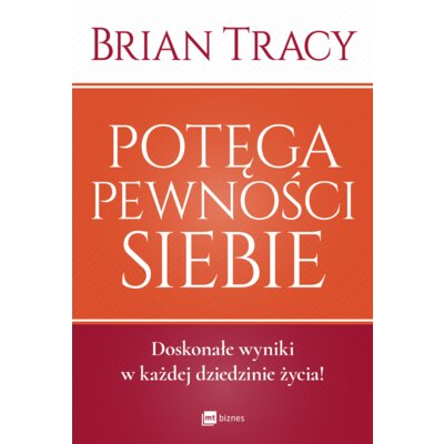 Potęga pewności siebie. Doskonałe wyniki w każdej dziedzinie życia! Brian Tracy