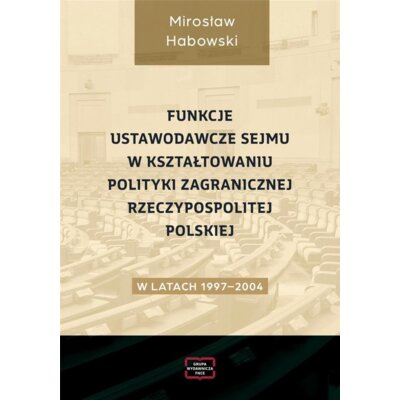 Funkcje ustawodawcze Sejmu w kształtowaniu polityki zagranicznej Rzeczpospolitej Polskiej w latach 1997-2004 Mirosław Habowski