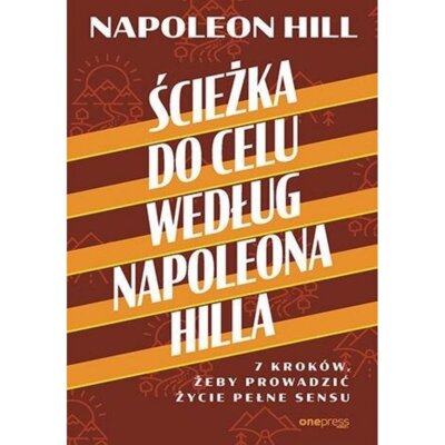 Ścieżka do celu według Napoleona Hilla. 7 kroków, żeby prowadzić życie pełne sensu Napoleon Hill
