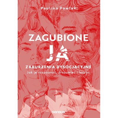 Zagubione ja. Zaburzenia dysocjacyjne - jak je rozpoznać, zrozumieć i leczyć. Paulina Pawlak
