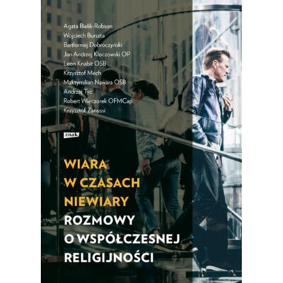 Wiara w czasach niewiary. Rozmowy o współczesnej religijności Praca zbiorowa