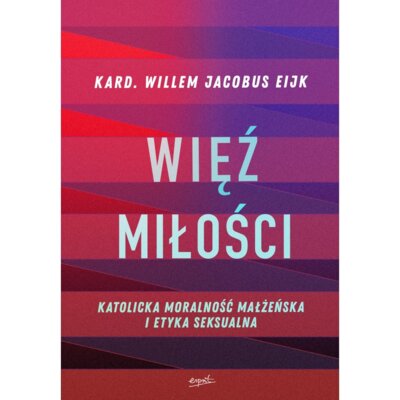 Więź miłości. Katolicka moralność małżeńska i etyka seksualna Willem Jacobus Eijk