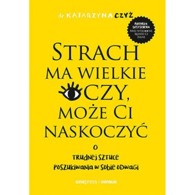 Strach ma wielkie oczy, może Ci naskoczyć. O trudnej sztuce poszukiwania w sobie odwagi Katarzyna Czyż