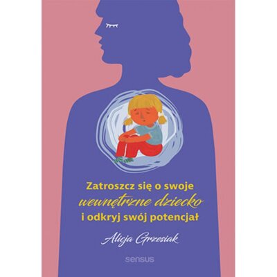 Zatroszcz się o swoje wewnętrzne dziecko i odkryj swój potencjał Alicja Grzesiak