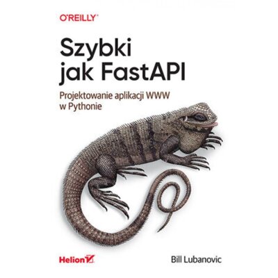 Szybki jak FastAPI. Projektowanie aplikacji WWW w Pythonie Bill Lubanovic