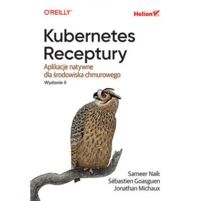 Kubernetes. Receptury. Aplikacje natywne dla środowiska chmurowego. Wydanie II Jonathan Michaux