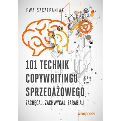 101 technik copywritingu sprzedażowego. Zachęcaj. Zachwycaj. Zarabiaj Ewa Szczepaniak