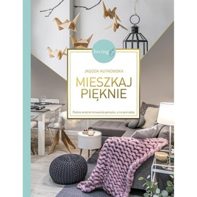 Mieszkaj pięknie piękne wnętrze to kwestia pomysłu a nie pieniędzy Jagoda Kutkowska